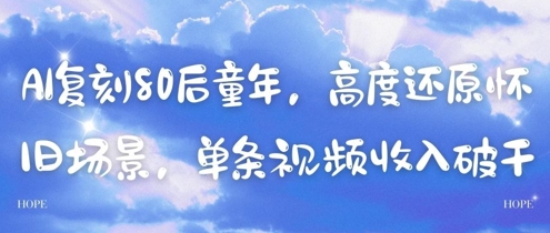 AI复刻80后童年，高度还原怀旧场景，单条视频收入几张-云创项目库