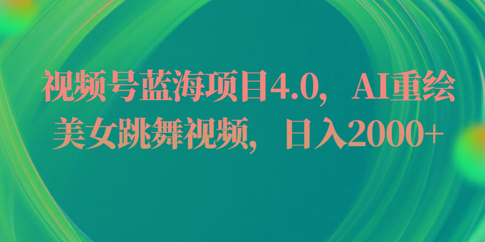 视频号蓝海项目4.0和拓展玩法，AI重绘美女跳舞视频，日入2000+-云创项目库