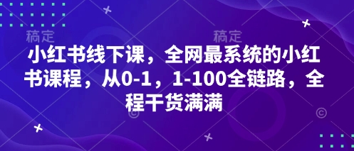 小红书线下课，全网最系统的小红书课程，从0-1，1-100全链路，全程干货满满-云创项目库