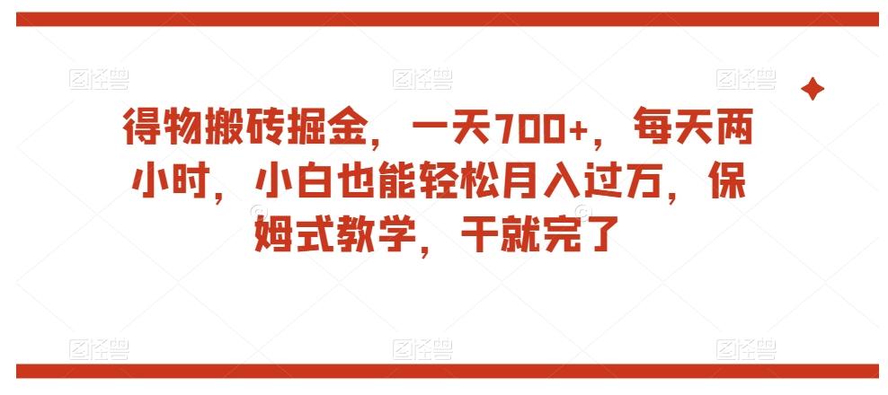 得物搬砖掘金，一天700+，每天两小时，小白也能轻松月入过万，保姆式教学，干就完了-云创项目库