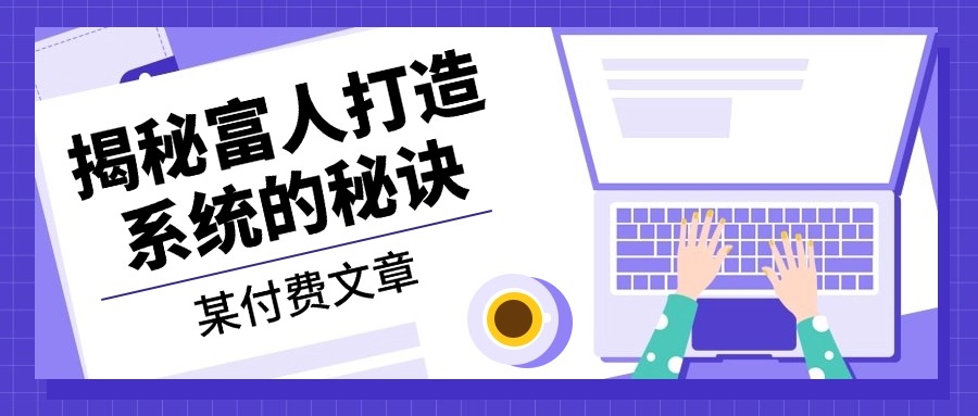 某付费文章：《揭秘富人打造系统的秘诀》-云创项目库