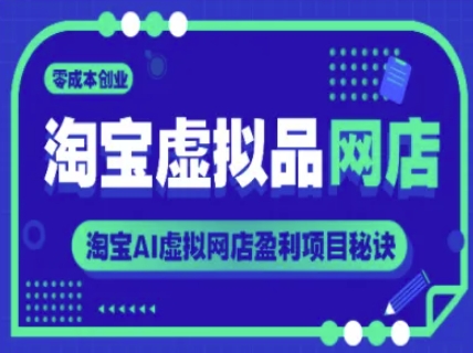 淘宝虚拟品网店，零成本创业，淘宝AI虚拟网店盈利项目秘诀-云创项目库