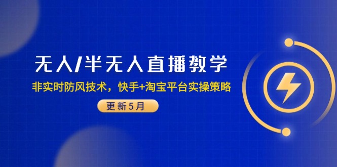 无人/半无人直播教学：非实时防风技术，快手+淘宝平台实操策略(更新5月-云创项目库