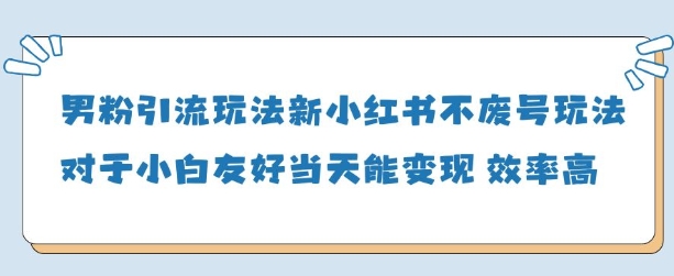 男粉引流玩法(新)，玩法友好做的好当天就能变现-云创项目库