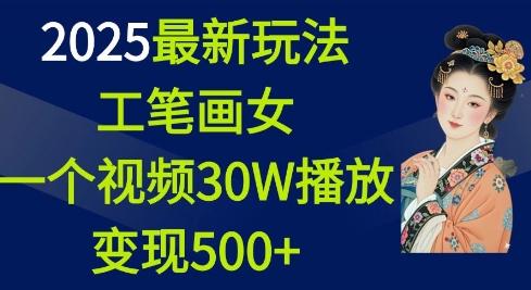 2025最新玩法，工笔画美女，一个视频30万播放变现500+-云创项目库
