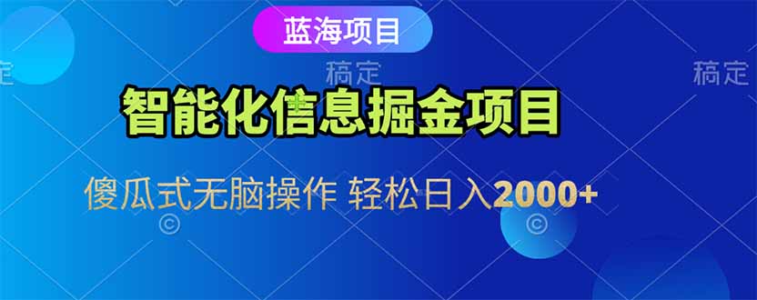 智能化信息蓝海掘金项目 傻瓜式无脑操作 轻松日入2000+-云创项目库