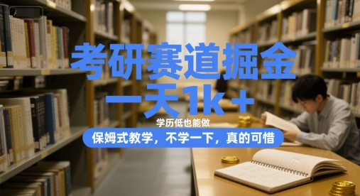 考研赛道掘金，一天1k+，学历低也能做，保姆式教学，不学一下，真的可惜【揭秘】-云创项目库