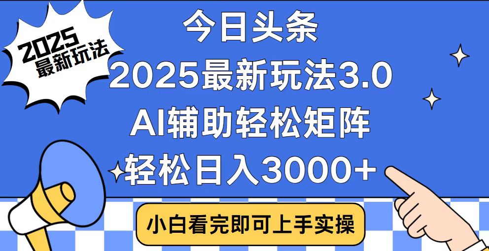 今日头条2025最新玩法3.0，思路简单，复制粘贴，轻松实现矩阵日入3000+-云创项目库