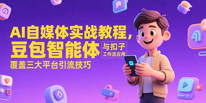 AI自媒体实战教程，豆包智能体与扣子工作流应用，覆盖三大平台引流技巧-云创项目库