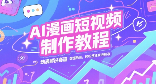 AI漫画短视频制作教程，动漫解说赛道，数据稳定且流量高，轻松签独家进精选-云创项目库