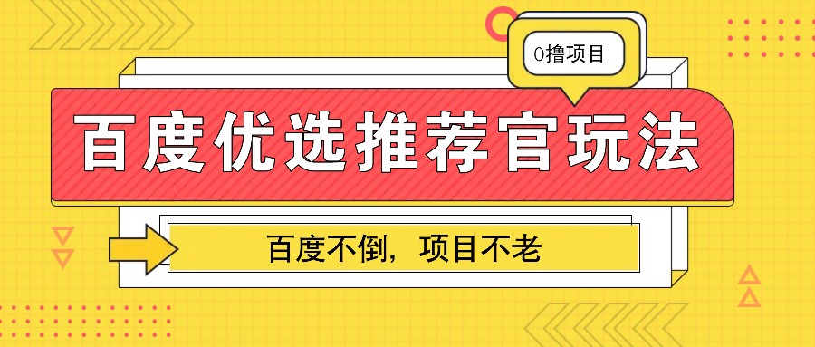 百度优选推荐官玩法，业余兼职做任务变现首选，百度不倒项目不老-云创项目库