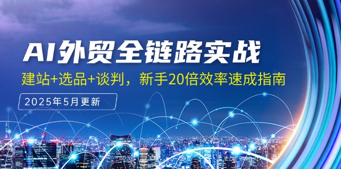 AI外贸全链路实战，建站+选品+谈判，新手20倍效率速成指南-云创项目库