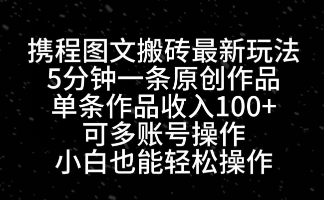 携程图文搬砖最新玩法，5分钟一条原创作品，单条作品收入100+-云创项目库