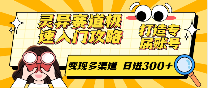 灵异赛道极速入门攻略，打造专属账号，变现多渠道 日进300+-云创项目库