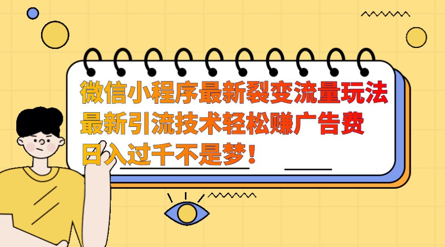 微信小程序最新裂变流量玩法，时间自由收益高轻松赚广告费，日入过千不是梦！-云创项目库