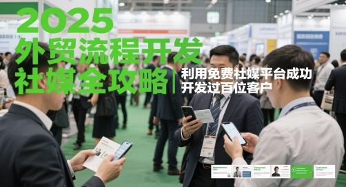 2025外贸流程开发社媒全攻略，利用免费社媒平台成功开发过百位客户-云创项目库