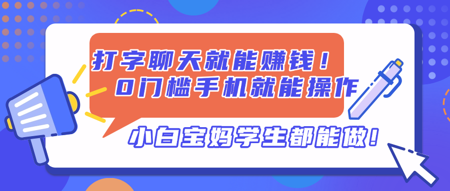 打字聊天就能赚钱！0门槛手机就能操作，小白宝妈学生都能做!-云创项目库