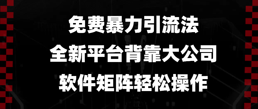 免费暴力引流法，全新平台，背靠大公司，软件矩阵轻松操作-云创项目库