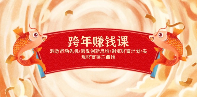 跨年赚钱课，洞悉市场先机/激发创新思维/制定财富计划/实现财富第二曲线-云创项目库