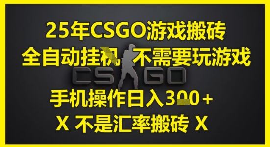 25年CSGO游戏搬砖，全自动运行，不需要玩游戏，手机操作日入3张(不是汇率搬砖)【揭秘】-云创项目库