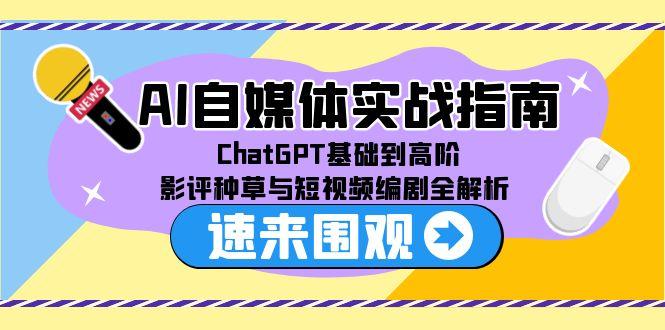 AI自媒体实战指南，ChatGPT基础到高阶，影评种草与短视频编剧全解析-云创项目库