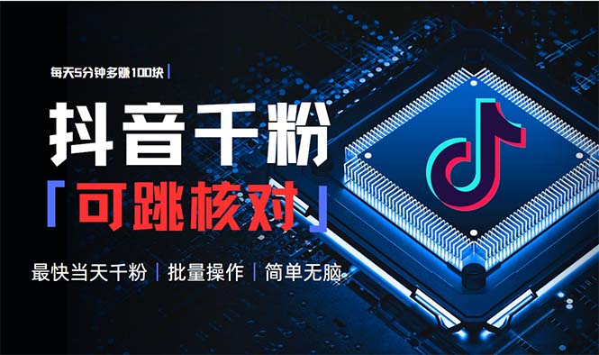 抖音跳核对涨千粉，每天5分钟多赚100元，可批量操作，简单无脑有手就行-云创项目库