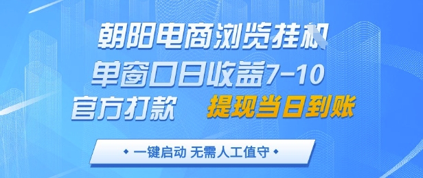 朝阳电商浏览挂G，单窗口日收益7-10，官方打款，单日提现到账，支持手机电脑【揭秘】-云创项目库
