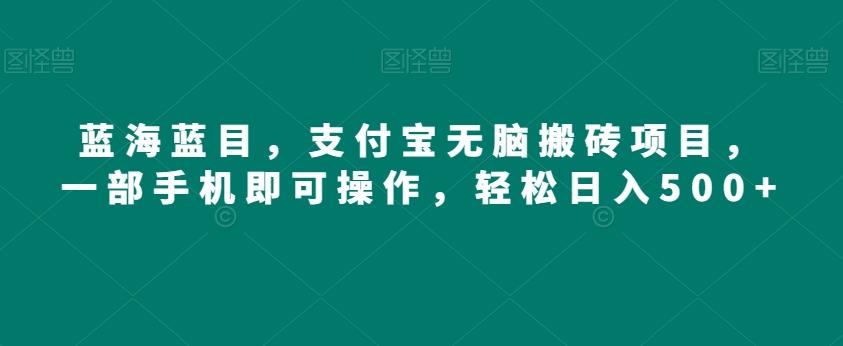 蓝海蓝目，支付宝无脑搬砖项目，一部手机即可操作，轻松日入500+-云创项目库