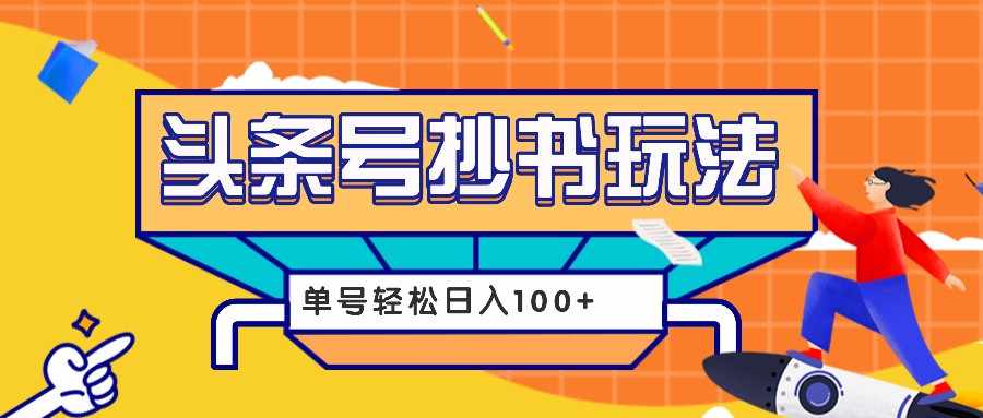 今日头条抄书玩法，用这个方法，单号轻松日入100+(附详细教程及工具)-云创项目库
