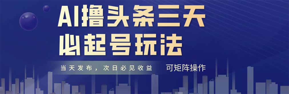 AI撸头条三天必起号，纯原创情感故事，每天搬砖十分钟，小白复制粘贴月…-云创项目库