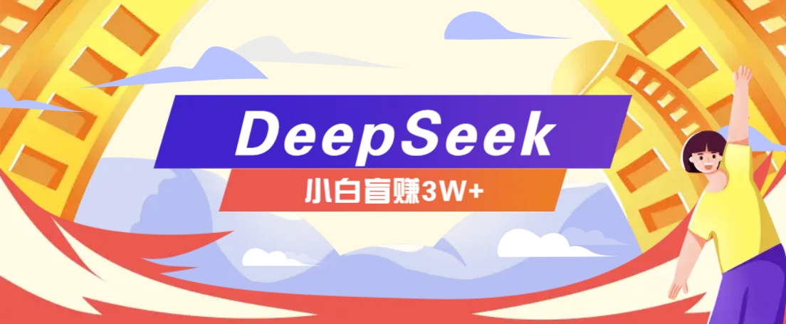利用热门DeepSeek赚钱项目，多种变现方式小白也能盲赚3W+，就是用这个方法-云创项目库
