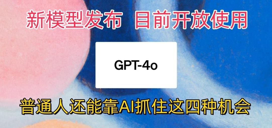 最强模型ChatGPT-4omni震撼发布，目前开放使用，普通人可以利用AI抓住的四…-云创项目库