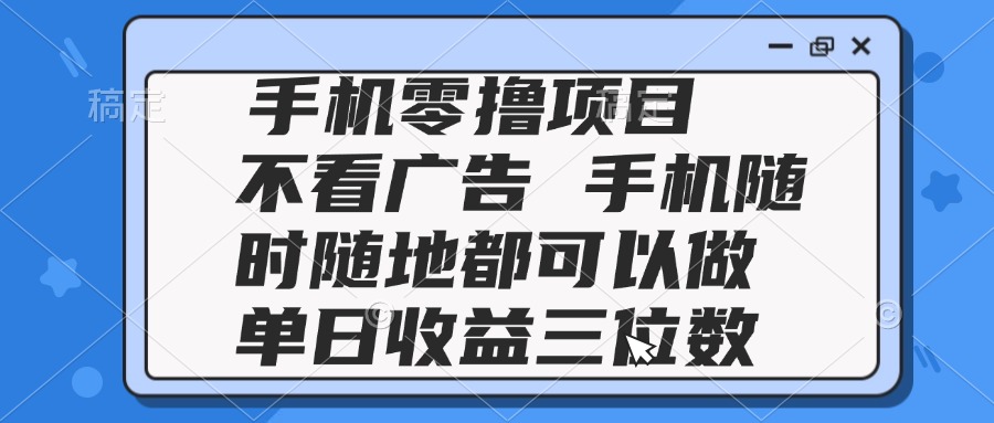 2025手机零撸项目 不看广告 手机随时可做 单日收益三位数-云创项目库