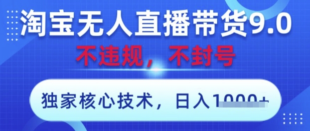 淘宝无人直播带货9.0 ，独家核心技术，不违规，不封号，操作简单，当天开播，当天见收益，日入数张【揭秘】-云创项目库
