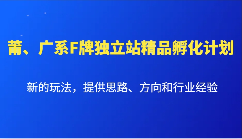 莆、广系F牌独立站精品孵化计划，新的玩法，提供思路、方向和行业经验-云创项目库