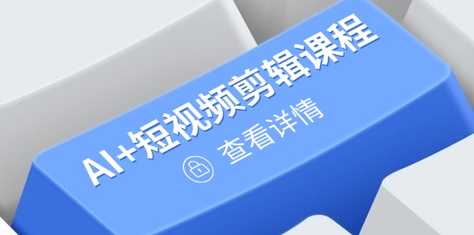 从入门到精通，AI+短视频剪辑课程，掌握账号运营直播技巧，打造爆款-云创项目库