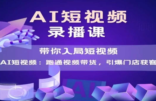 AI短视频爆款，带你入局短视频，跑通视频带货，引爆门店获客-云创项目库