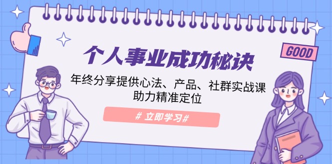 个人事业成功秘诀：年终分享提供心法、产品、社群实战课、助力精准定位-云创项目库