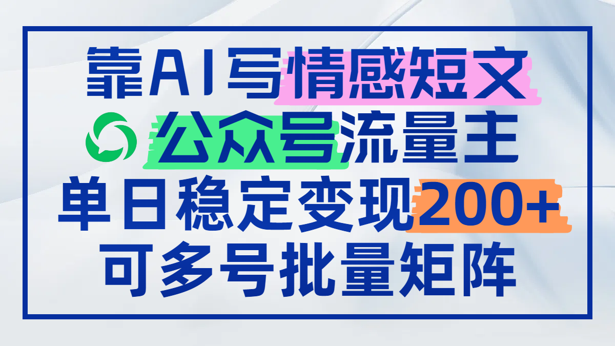 靠AI写情感短文，公众号流量主日赚200+，可多号批量矩阵-云创项目库