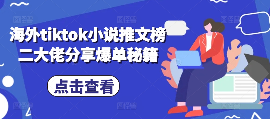 海外tiktok小说推文榜二大佬分享爆单秘籍-云创项目库