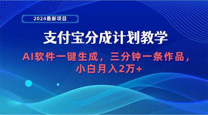 (9880期)2024最新项目，支付宝分成计划 AI软件一键生成，三分钟一条作品，小白月…-云创项目库