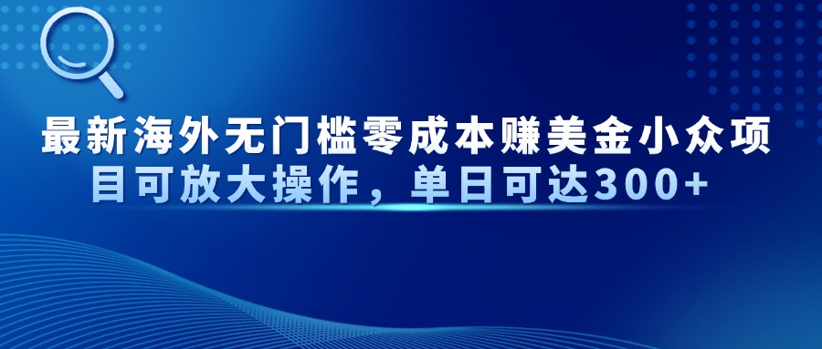 最新海外无门槛零成本赚美金小众项目可放大操作，单日可达300+-云创项目库