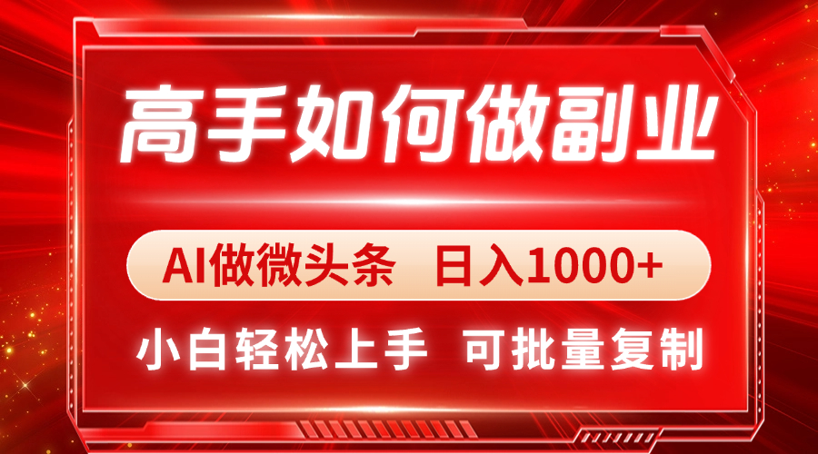 高手如何做副业，AI微头条 日入1000+，小白轻松上手-云创项目库