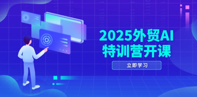 2025外贸AI特训营开课：涵盖品牌选品/AI建站/主动/被动获客/社媒开发/等等-云创项目库