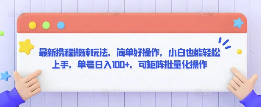 最新携程搬砖玩法，简单好操作，小白也能轻松上手，单号日入100+，可矩阵批量化操作【揭秘】-云创项目库