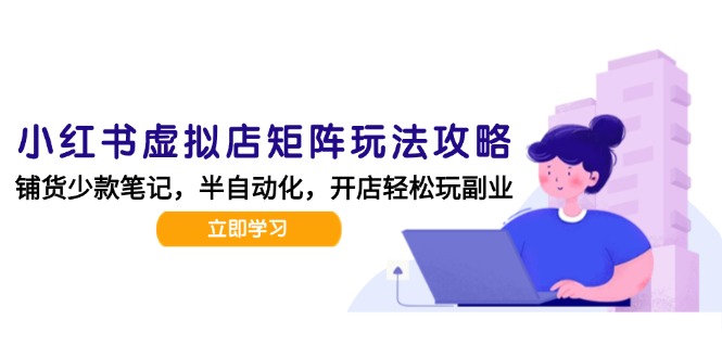 小红书虚拟店矩阵玩法-更新，AI批量制作笔记，半自动化运营日发20笔记攻略-云创项目库