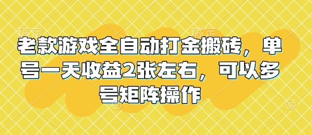 老款游戏全自动打金搬砖，单号一天收益2张左右，可以多号矩阵操作【揭秘】-云创项目库