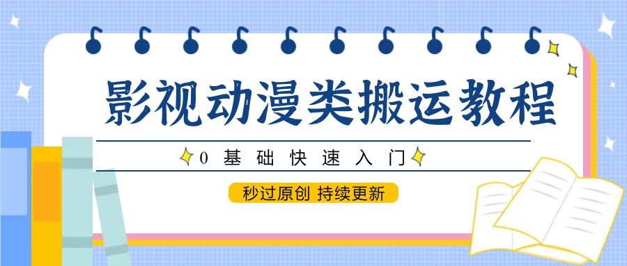 影视动漫类搬运教程，0基础快速入门，秒过原创 持续更新-云创项目库