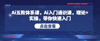 Ai五阶体系课，Ai入门通识课，理论+实操，带你快速入门-云创项目库