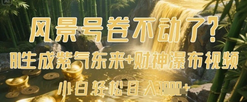 风景号卷不动了？AI一键生成紫气东来+财神瀑布视频，小白轻松日入数张-云创项目库